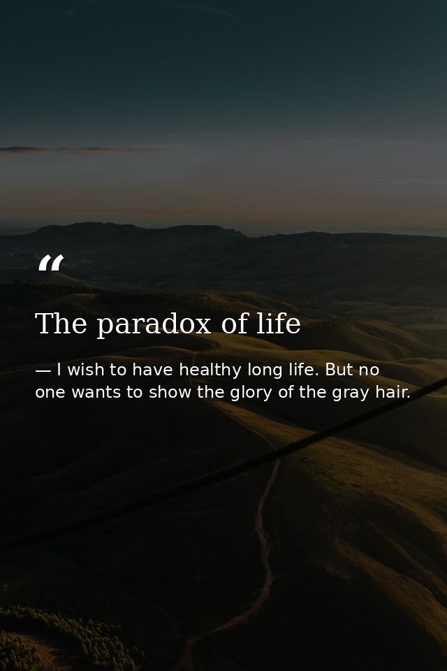 The paradox of life — I wish to have healthy long life. But no one wants to show the glory of the gray hair.