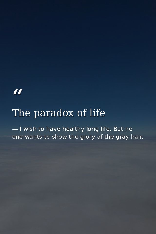 The paradox of life — I wish to have healthy long life. But no one wants to show the glory of the gray hair.