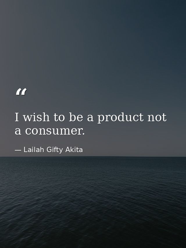 I wish to be a product not a consumer. — Lailah Gifty Akita