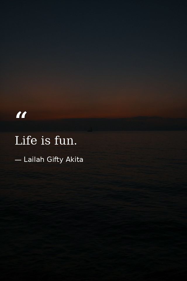 Life is fun. — Lailah Gifty Akita