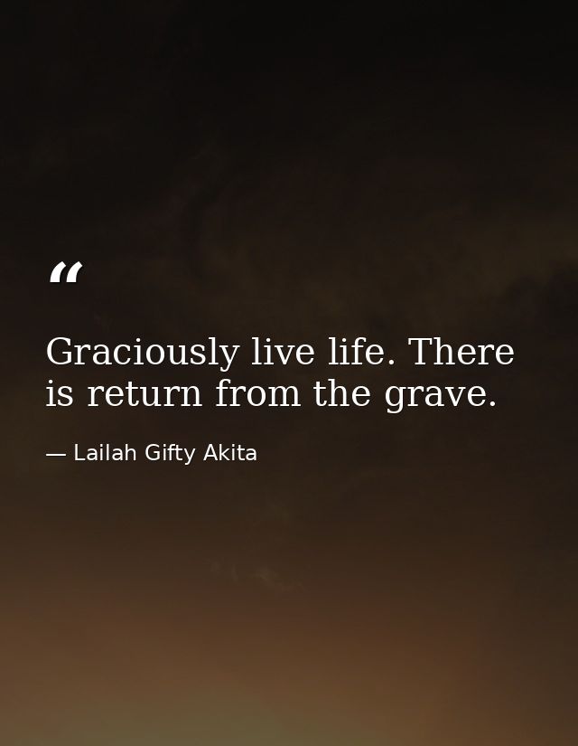Graciously live life. There is return from the grave. — Lailah Gifty Akita