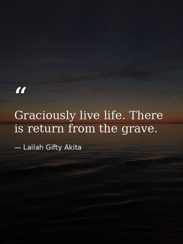 Graciously live life. There is return from the grave. — Lailah Gifty Akita