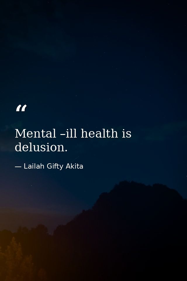 Mental –ill health is delusion. — Lailah Gifty Akita
