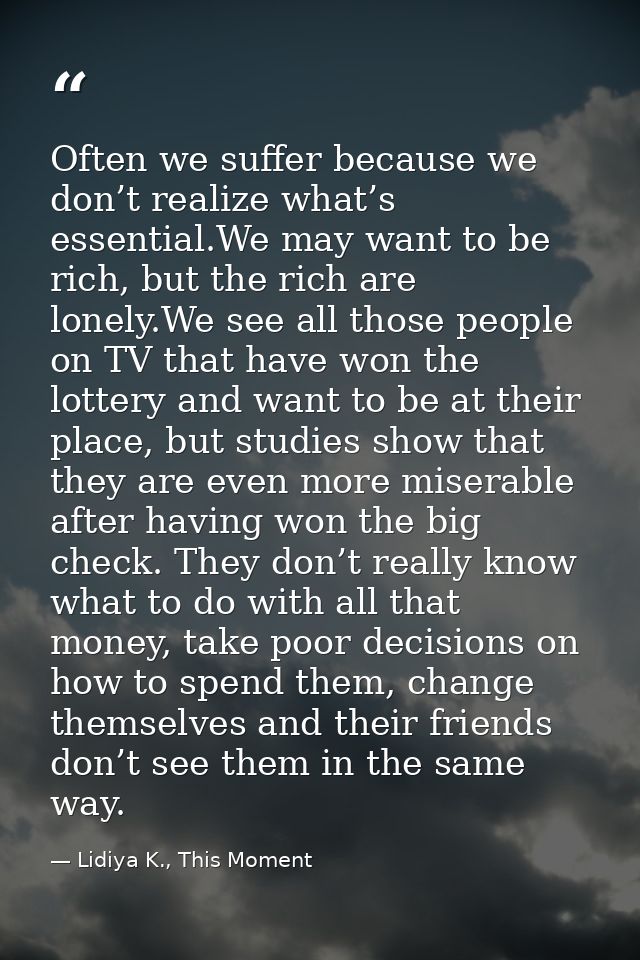 Often we suffer because we don’t realize what’s essential.We may want to be rich, but the rich are lonely.We see all tho — Lidiya K., This Moment