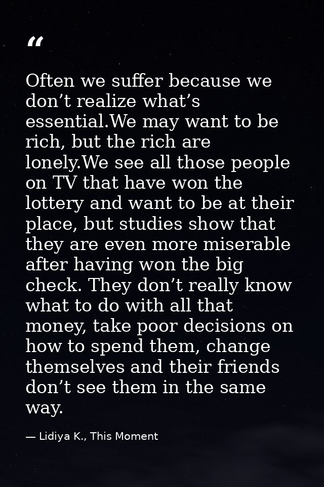 Often we suffer because we don’t realize what’s essential.We may want to be rich, but the rich are lonely.We see all tho — Lidiya K., This Moment
