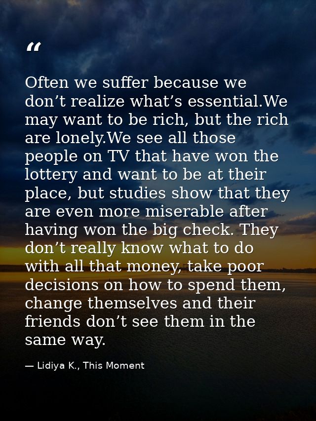 Often we suffer because we don’t realize what’s essential.We may want to be rich, but the rich are lonely.We see all tho — Lidiya K., This Moment