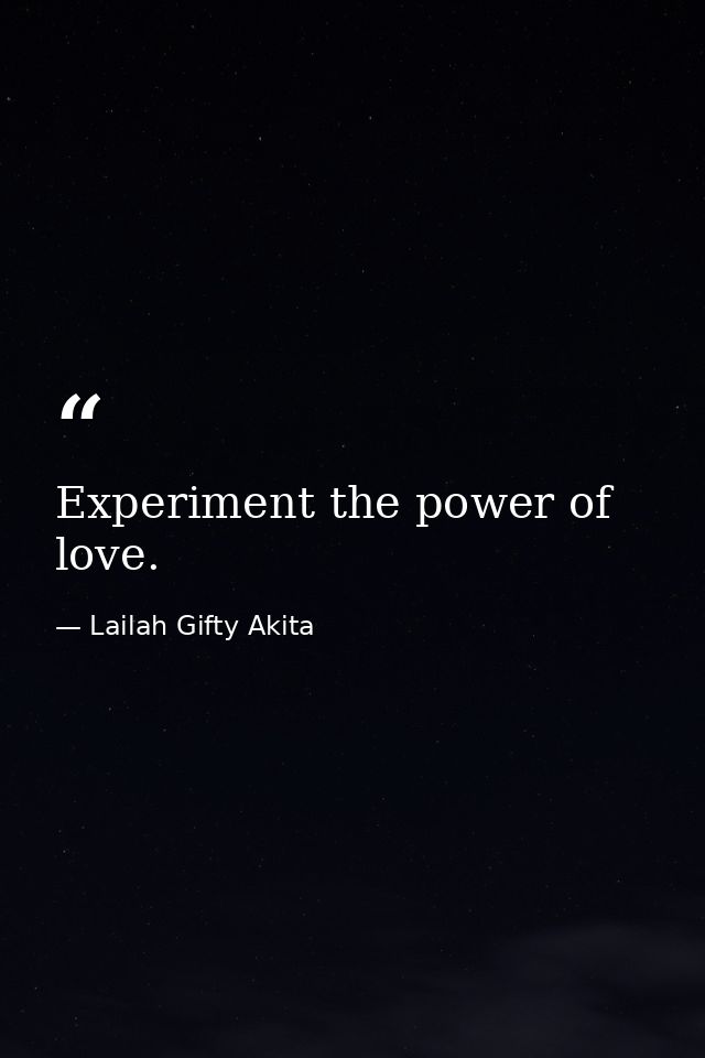 Experiment the power of love. — Lailah Gifty Akita