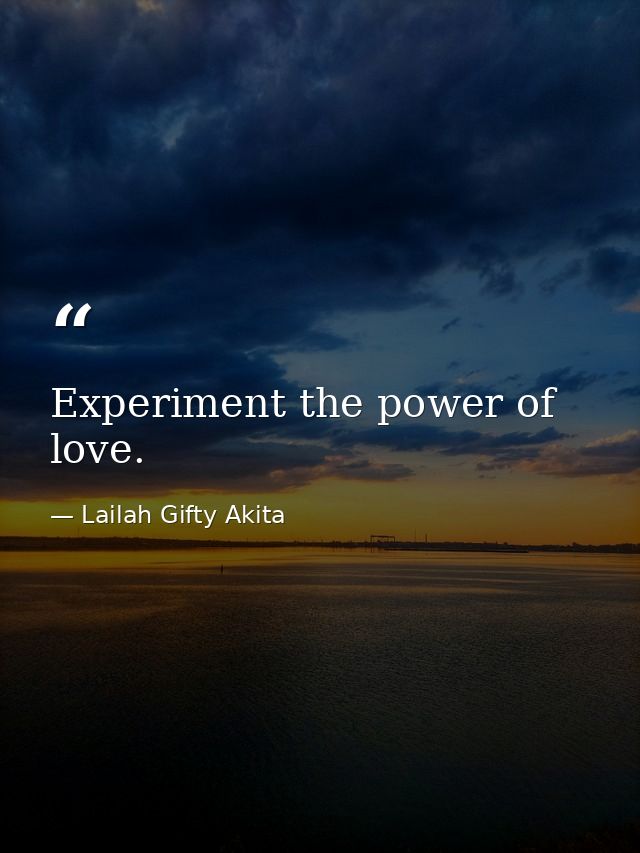 Experiment the power of love. — Lailah Gifty Akita