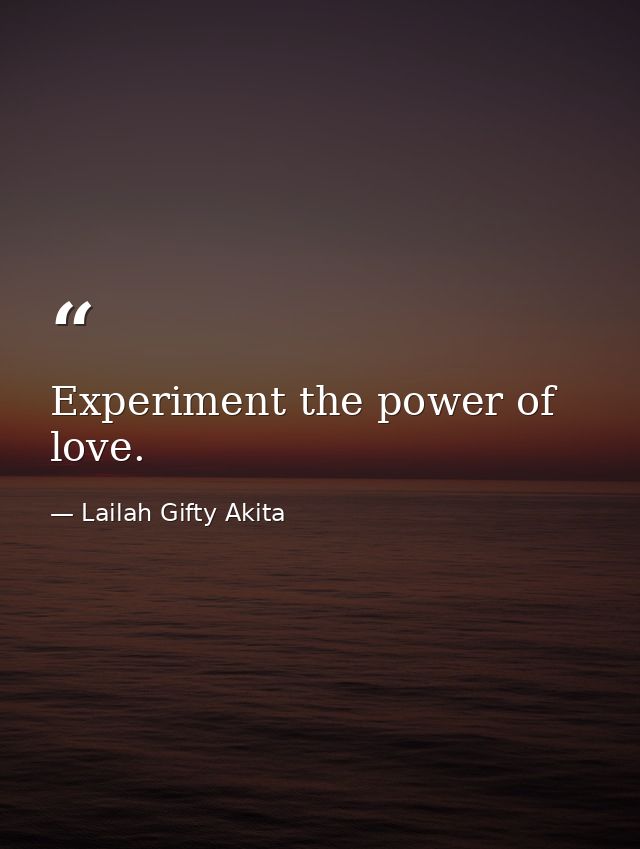 Experiment the power of love. — Lailah Gifty Akita