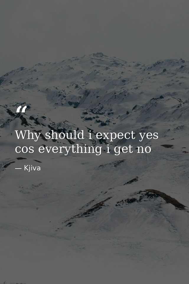 Why should i expect yes cos everything i get no — Kjiva