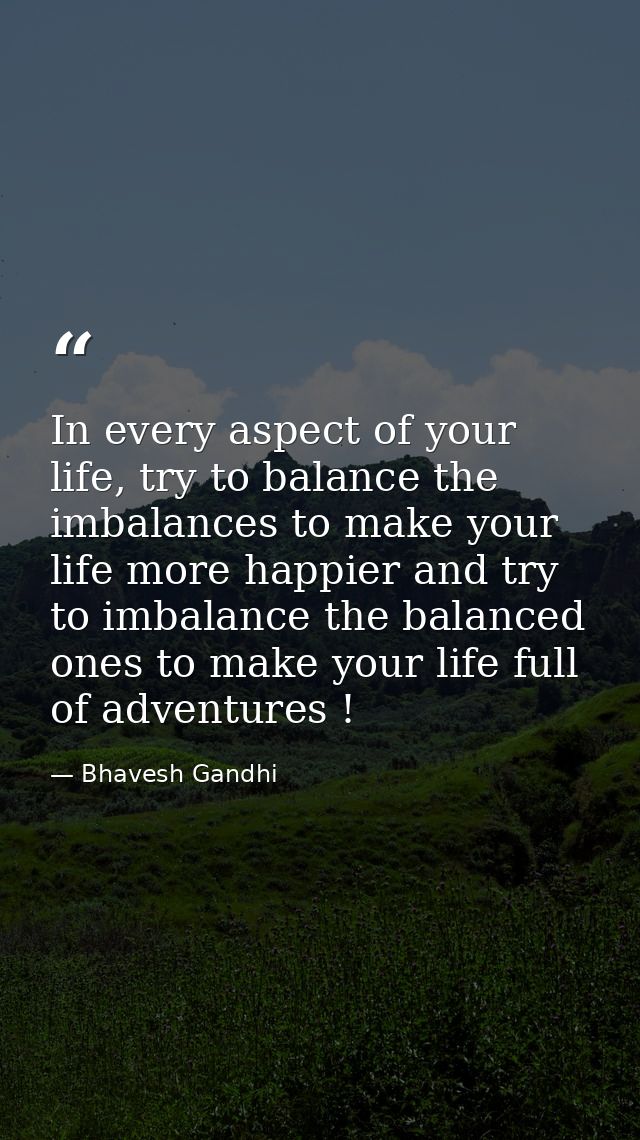 In every aspect of your life, try to balance the imbalances to make your life more happier and try to imbalance the bala — Bhavesh Gandhi