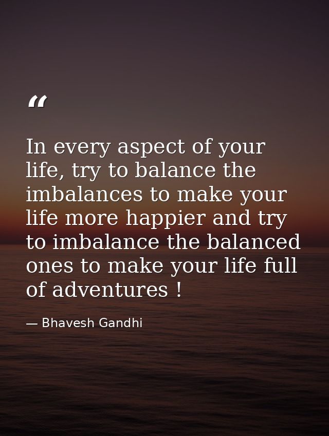 In every aspect of your life, try to balance the imbalances to make your life more happier and try to imbalance the bala — Bhavesh Gandhi