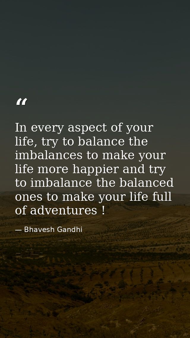 In every aspect of your life, try to balance the imbalances to make your life more happier and try to imbalance the bala — Bhavesh Gandhi