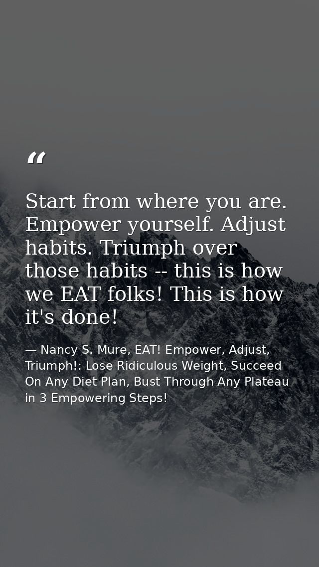 Start from where you are. Empower yourself. Adjust habits. Triumph over those habits -- this is how we EAT folks! This i — Nancy S. Mure, EAT! Empower, Adjust, Triumph!: Lose Ridiculous Weight, Succeed On Any Diet Plan, Bust Through Any Plateau in 3 Empowering Steps!