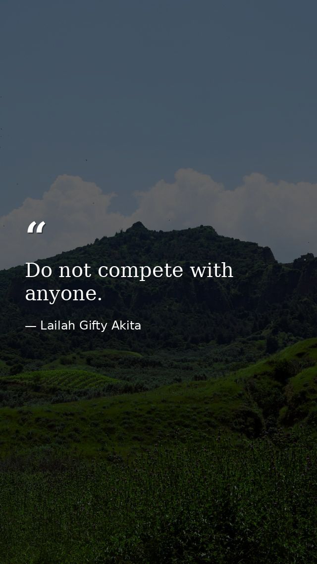 Do not compete with anyone. — Lailah Gifty Akita