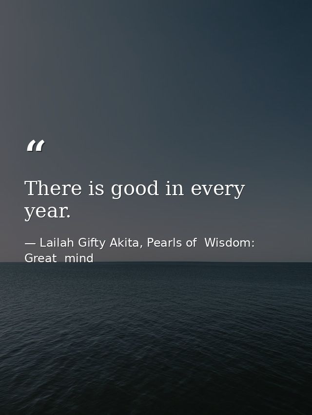 There is good in every year. — Lailah Gifty Akita, Pearls of  Wisdom: Great  mind