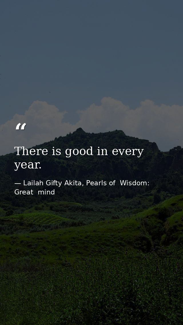 There is good in every year. — Lailah Gifty Akita, Pearls of  Wisdom: Great  mind