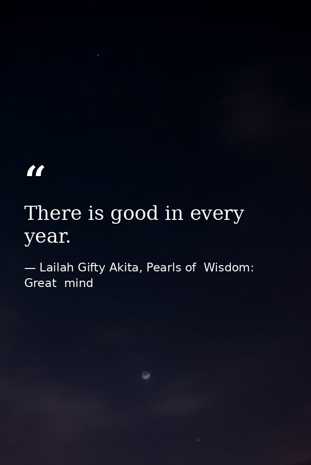 There is good in every year. — Lailah Gifty Akita, Pearls of  Wisdom: Great  mind