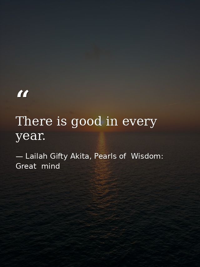 There is good in every year. — Lailah Gifty Akita, Pearls of  Wisdom: Great  mind