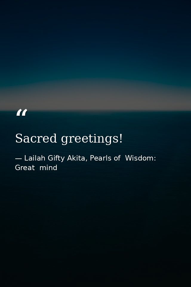 Sacred greetings! — Lailah Gifty Akita, Pearls of  Wisdom: Great  mind