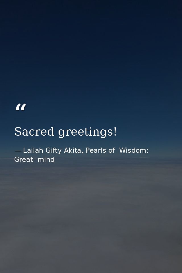 Sacred greetings! — Lailah Gifty Akita, Pearls of  Wisdom: Great  mind