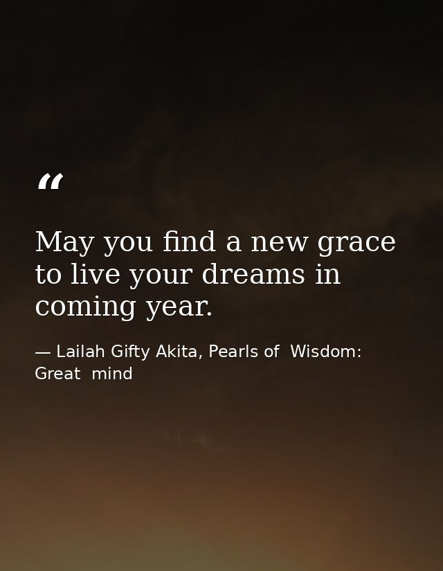 May you find a new grace to live your dreams in coming year. — Lailah Gifty Akita, Pearls of  Wisdom: Great  mind
