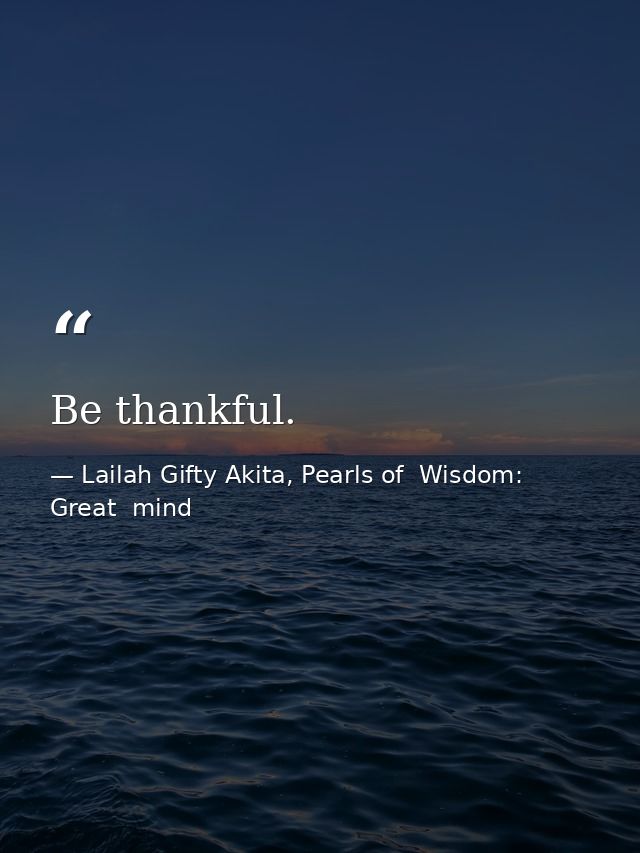 Be thankful. — Lailah Gifty Akita, Pearls of  Wisdom: Great  mind