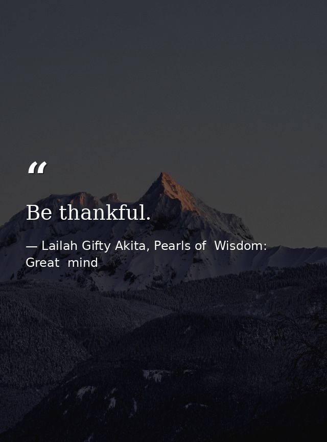 Be thankful. — Lailah Gifty Akita, Pearls of  Wisdom: Great  mind