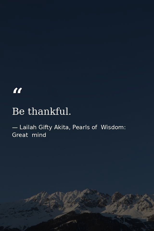 Be thankful. — Lailah Gifty Akita, Pearls of  Wisdom: Great  mind