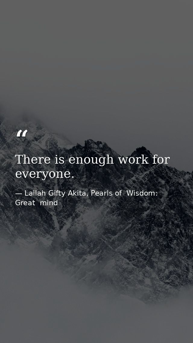 There is enough work for everyone. — Lailah Gifty Akita, Pearls of  Wisdom: Great  mind