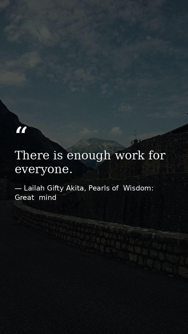There is enough work for everyone. — Lailah Gifty Akita, Pearls of  Wisdom: Great  mind