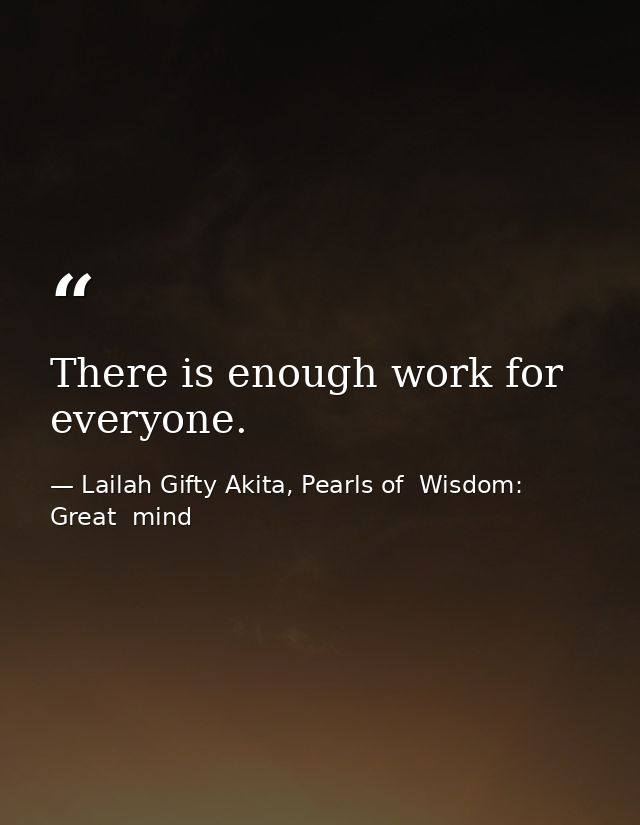 There is enough work for everyone. — Lailah Gifty Akita, Pearls of  Wisdom: Great  mind