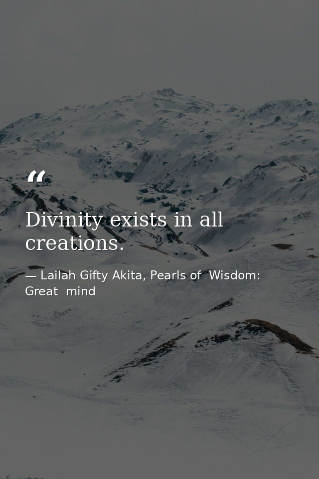 Divinity exists in all creations. — Lailah Gifty Akita, Pearls of  Wisdom: Great  mind