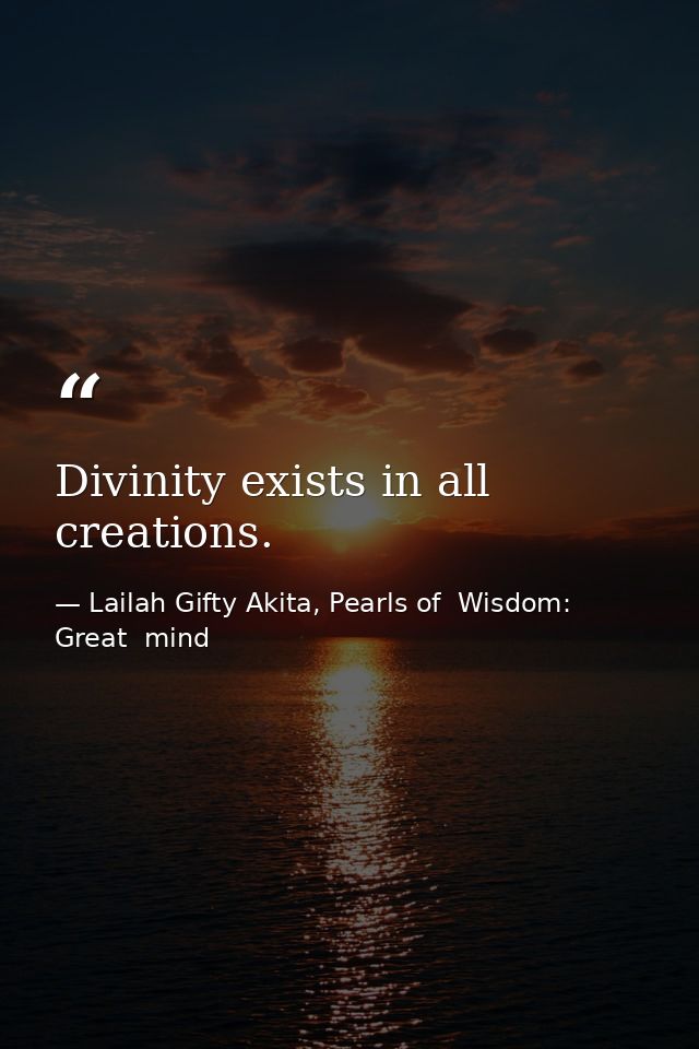 Divinity exists in all creations. — Lailah Gifty Akita, Pearls of  Wisdom: Great  mind