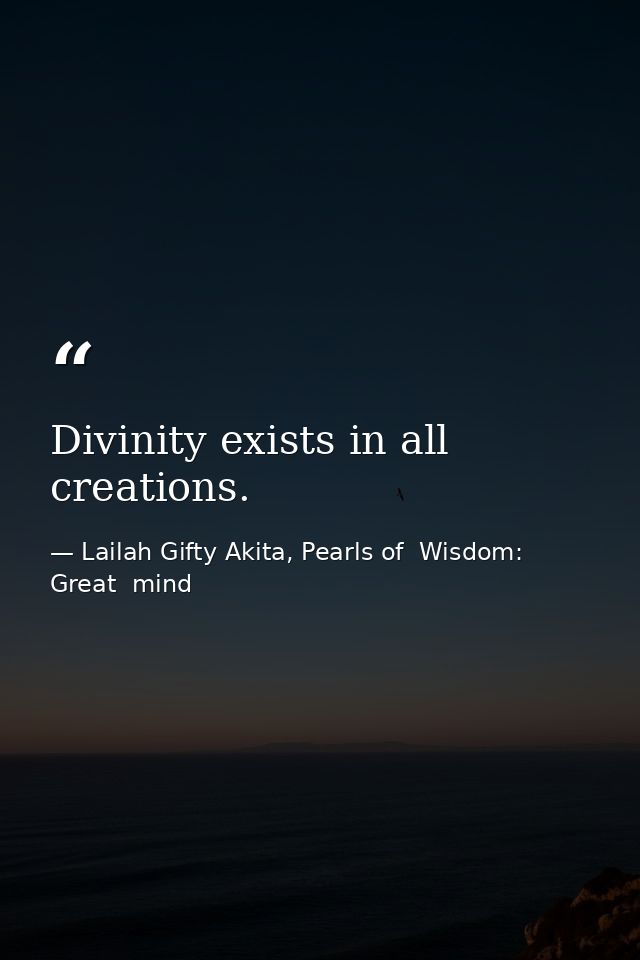 Divinity exists in all creations. — Lailah Gifty Akita, Pearls of  Wisdom: Great  mind