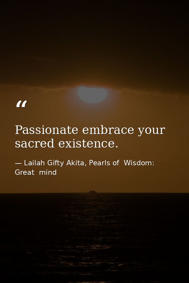 Passionate embrace your sacred existence. — Lailah Gifty Akita, Pearls of  Wisdom: Great  mind