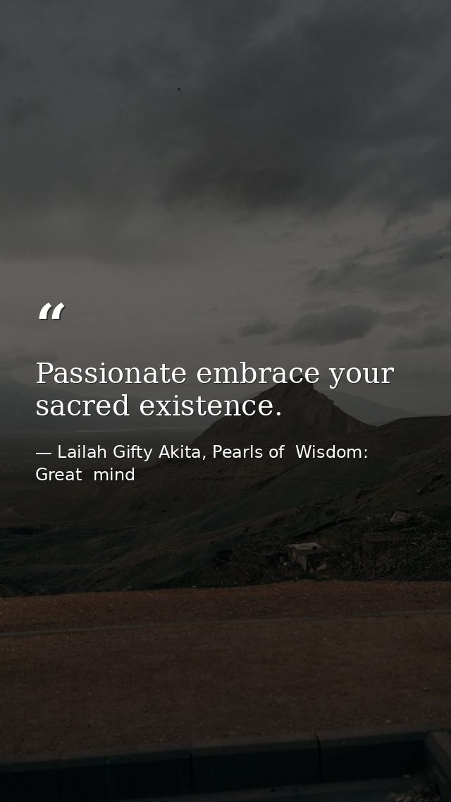 Passionate embrace your sacred existence. — Lailah Gifty Akita, Pearls of  Wisdom: Great  mind