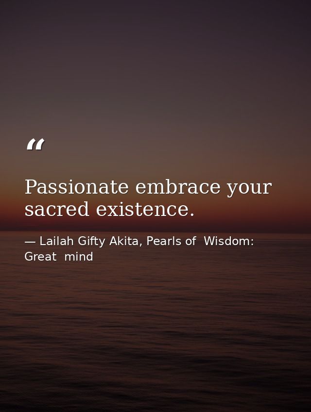 Passionate embrace your sacred existence. — Lailah Gifty Akita, Pearls of  Wisdom: Great  mind