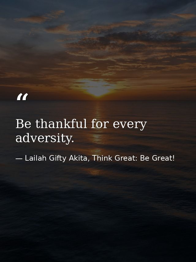 Be thankful for every adversity. — Lailah Gifty Akita, Think Great: Be Great!