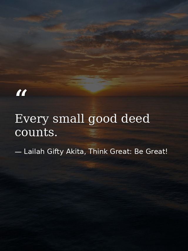 Every small good deed counts. — Lailah Gifty Akita, Think Great: Be Great!