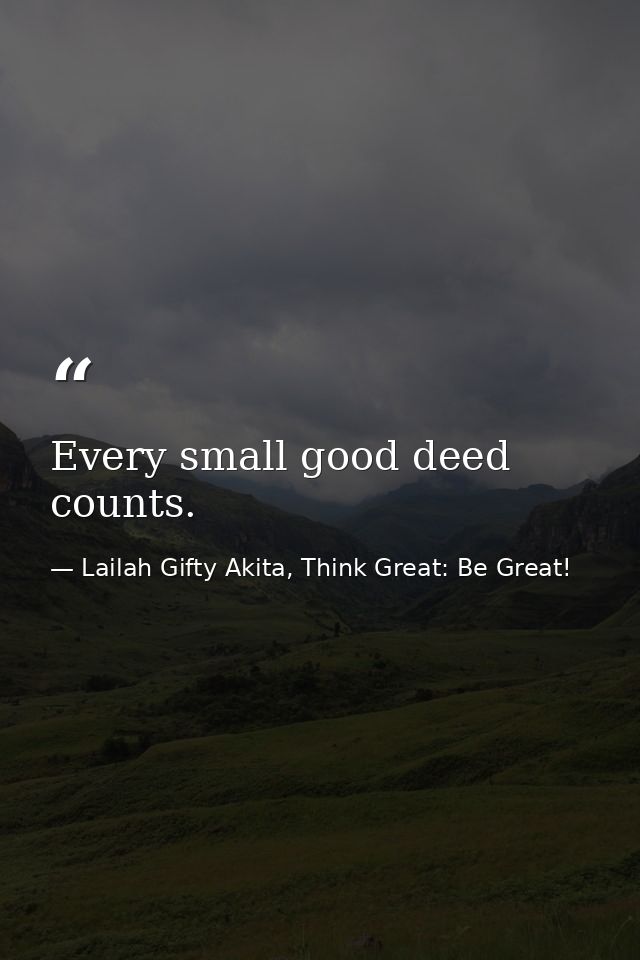 Every small good deed counts. — Lailah Gifty Akita, Think Great: Be Great!