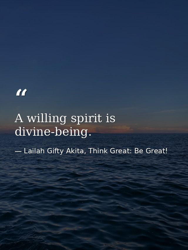 A willing spirit is divine-being. — Lailah Gifty Akita, Think Great: Be Great!