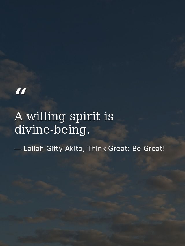 A willing spirit is divine-being. — Lailah Gifty Akita, Think Great: Be Great!