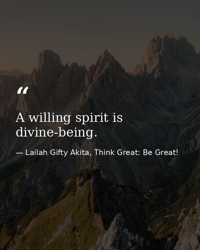 A willing spirit is divine-being. — Lailah Gifty Akita, Think Great: Be Great!