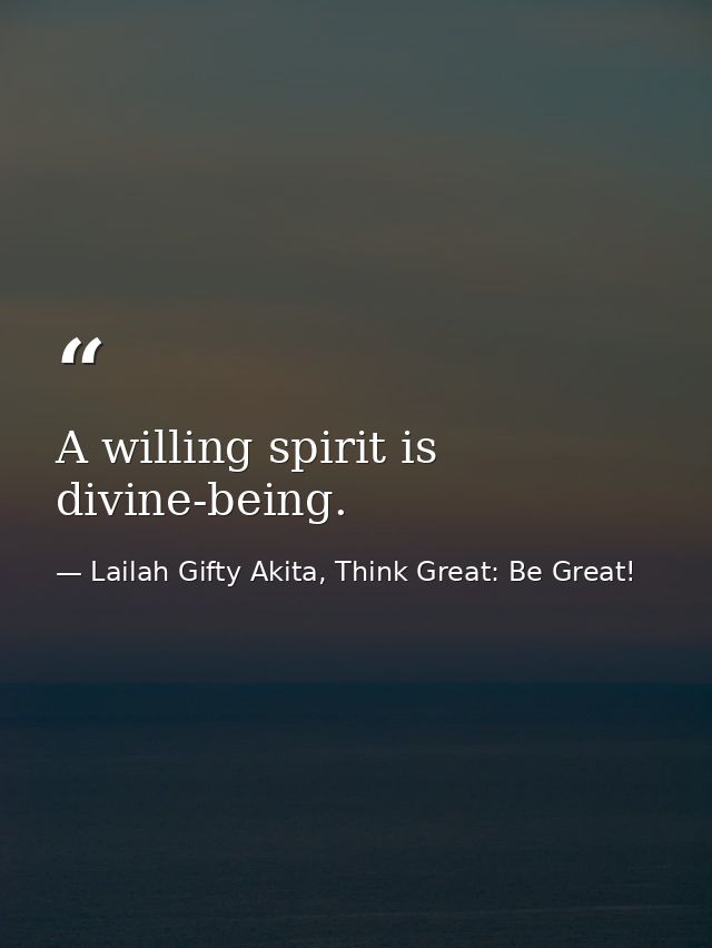A willing spirit is divine-being. — Lailah Gifty Akita, Think Great: Be Great!