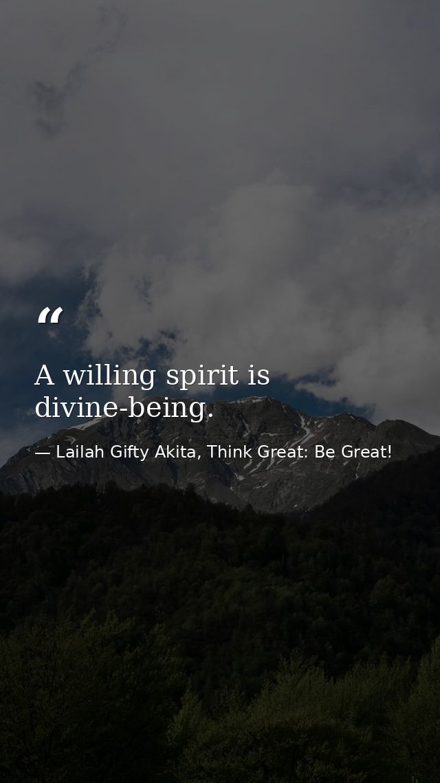 A willing spirit is divine-being. — Lailah Gifty Akita, Think Great: Be Great!