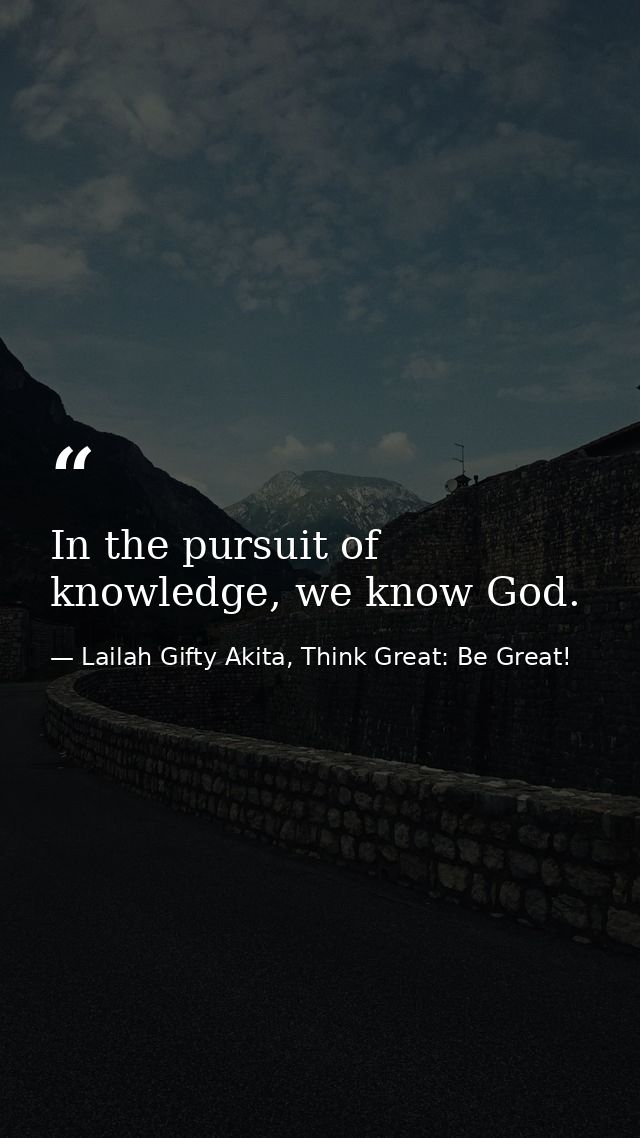 In the pursuit of knowledge, we know God. — Lailah Gifty Akita, Think Great: Be Great!