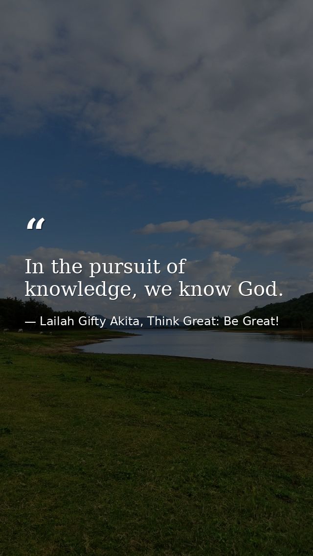 In the pursuit of knowledge, we know God. — Lailah Gifty Akita, Think Great: Be Great!