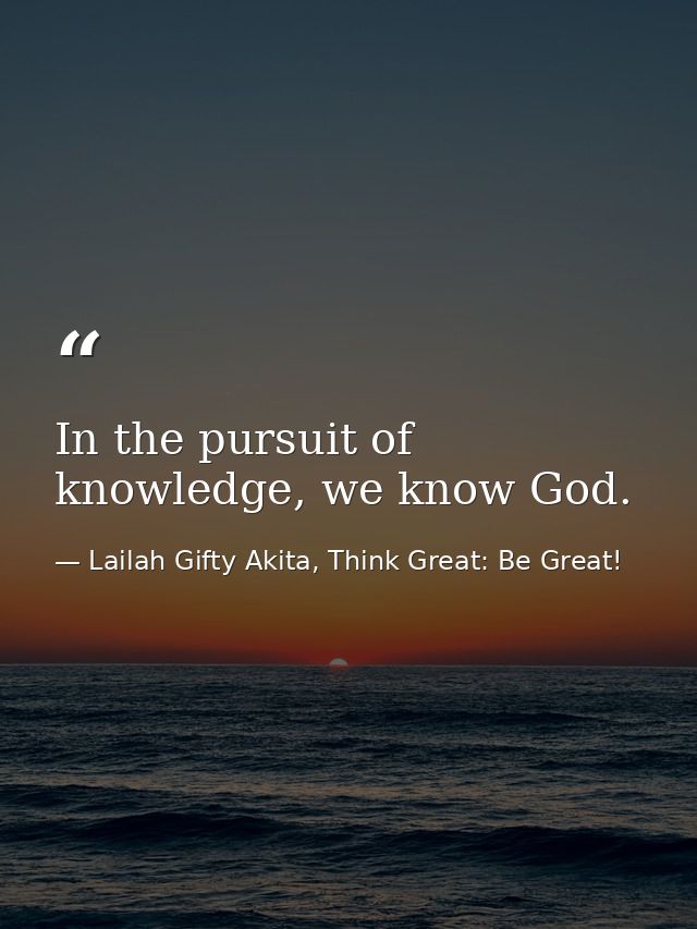 In the pursuit of knowledge, we know God. — Lailah Gifty Akita, Think Great: Be Great!