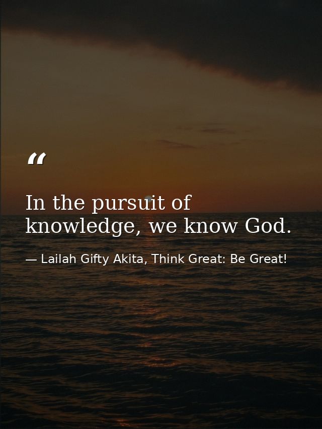In the pursuit of knowledge, we know God. — Lailah Gifty Akita, Think Great: Be Great!